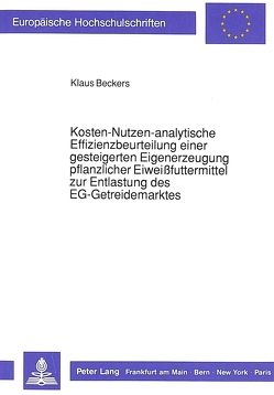 Kosten-Nutzen-analytische Effizienzbeurteilung einer gesteigerten Eigenerzeugung pflanzlicher Eiweißfuttermittel zur Entlastung des EG-Getreidemarktes von Beckers,  Klaus