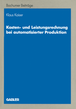 Kosten- und Leistungsrechnung bei automatisierter Produktion von Kaiser,  Klaus