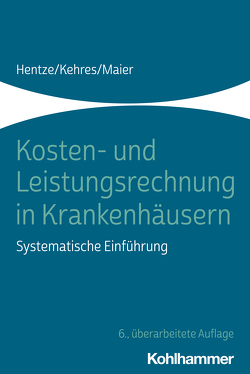 Kosten- und Leistungsrechnung in Krankenhäusern von Hentze,  Joachim, Kehres,  Erich, Maier,  Björn