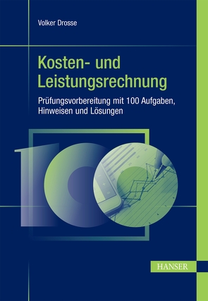 Kosten- und Leistungsrechnung – Prüfungsvorbereitung mit 100 Aufgaben, Hinweisen und Lösungen von Drosse,  Volker