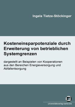 Kosteneinsparpotenziale durch Erweiterung von betrieblichen Systemgrenzen – dargestellt an Beispielen von Kooperationen aus den Bereichen Energieversorgung und Abfallentsorgung von Tietze-Stöckinger,  Ingela