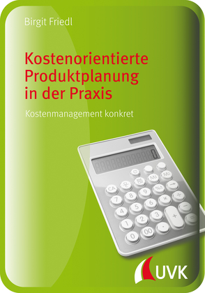 Kostenorientierte Produktplanung in der Praxis von Friedl,  Birgit