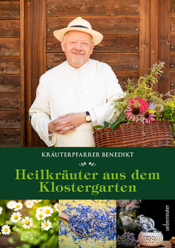 Kräuterpfarrer Benedikt: Heilkräuter aus dem Klostergarten von Felsinger,  Benedikt