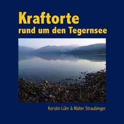 Kraftorte rund um den Tegernsee von Lühr,  Kerstin, Straubinger,  Walter