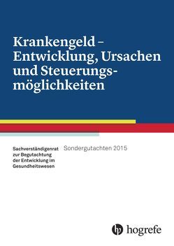 Krankengeld – Entwicklung, Ursachen und Steuerungsmöglichkeiten, Sondergutachten 2015 von Sachverständigenrat Gesundheitswesen Geschäftsstelle des Sachverständigenrats Bundesministerium für Gesundheit