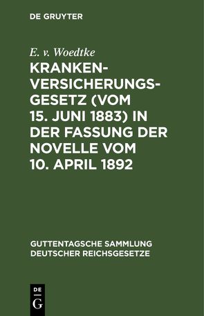 Krankenversicherungsgesetz (vom 15. Juni 1883) in der Fassung der Novelle vom 10. April 1892 von Woedtke,  E. v.