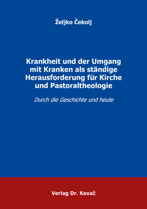 Krankheit und der Umgang mit Kranken als ständige Herausforderung für Kirche und Pastoraltheologie von Čekolj,  Željko