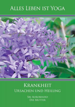 Krankheit – Ursachen und Heilung von Aurobindo,  Sri, Mutter,  Die (d.i. Mira Alfassa)