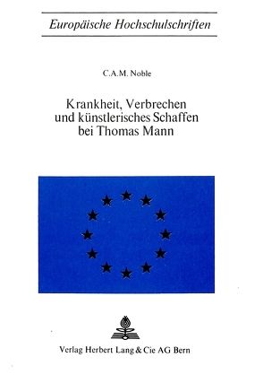 Krankheit, Verbrechen und künstlerisches Schaffen bei Thomas Mann von Noble,  C.A.M.