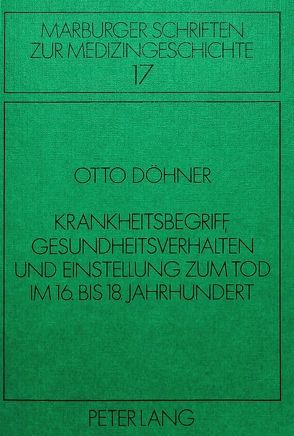 Krankheitsbegriff, Gesundheitsverhalten und Einstellung zum Tod im 16. bis 18. Jahrhundert von Döhner,  Otto