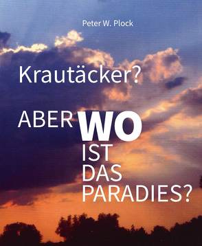 Krautäcker? Aber wo ist das Paradies? von Plock,  Peter W.