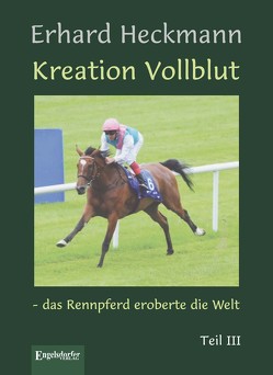 Kreation Vollblut – das Rennpferd eroberte die Welt. Teil III von Heckmann,  Erhard