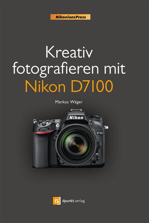 Kreativ fotografieren mit Nikon D7100 von Wäger,  Markus