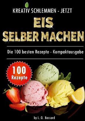 Kreativ schlemmen – jetzt Eis selber machen: 100 Top Rezepte – Kompaktausgabe von Bassard,  Leonardo Oliver