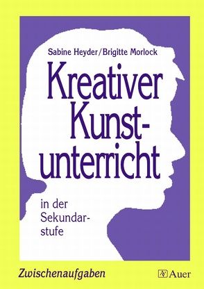 Kreativer Kunstunterricht in der Sekundarstufe von Heyder,  Sabine, Morlock,  Brigitte