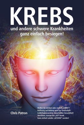 Krebs und andere schwere Krankheiten ganz einfach besiegen! von Patron,  Chris, van Helsing,  Jan