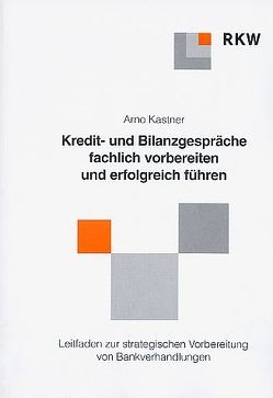 Kredit- und Bankgespräche fachlich vorbereiten und erfolgreich führen. von Kastner,  Arno