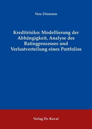 Kreditrisiko: Modellierung der Abhängigkeit, Analyse des Ratingprozesses und Verlustverteilung eines Porfolios von Zitzmann,  Vera