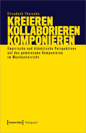 Kreieren – Kollaborieren – Komponieren von Theisohn,  Elisabeth