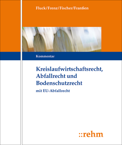 Kreislaufwirtschafts-, Abfall- und Bodenschutzrecht (KrW-/Abf- u. BodSchR) von Fischer,  Kristian, Fluck,  Jürgen, Franßen,  Gregor, Frenz,  Walter