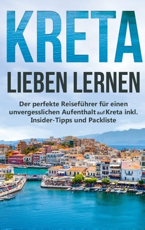 Kreta lieben lernen: Der perfekte Reiseführer für einen unvergesslichen Aufenthalt auf Kreta inkl. Insider-Tipps und Packliste von Sprenger,  Maria