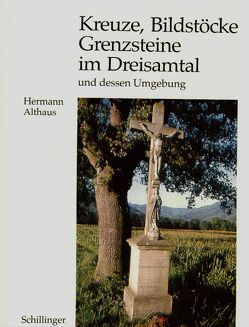 Kreuze, Bildstöcke und Grenzsteine im Dreisamtal und dessen Umgebung von Althaus,  Hermann, Kremer,  Bernd, von Oppen,  Georg-Wilhelm