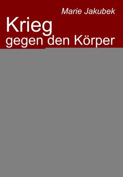 Krieg gegen den Körper – Über Essen, Überessen und den Weg hinaus – Autobiografie einer Ess-Störung von Jakubek,  Marie