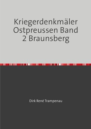 Kriegerdenkmäler Ostpreussen Band 2 Braunsberg von Trampenau,  Dirk Rene