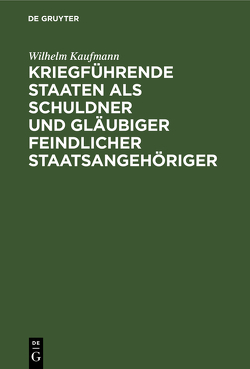 Kriegführende Staaten als Schuldner und Gläubiger feindlicher Staatsangehöriger von Kaufmann,  Wilhelm