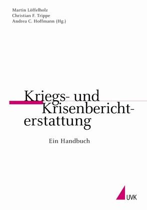 Kriegs- und Krisenberichterstattung von Hoffmann,  Andrea Claudia, Löffelholz,  Martin, Trippe,  Christian F