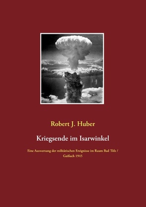 Kriegsende im Isarwinkel von Huber,  Robert J.