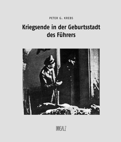 Kriegsende in der Geburtsstadt des Führers von Krebs,  Peter G.