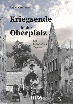 Kriegsende in der Oberpfalz von Ostermann,  Rainer