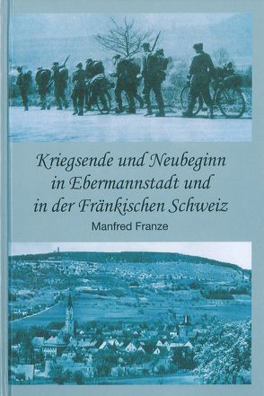 Kriegsende und Neubeginn in Ebermannstadt und in der Fränkischen Schweiz von Franze,  Manfred
