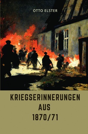 Kriegserinnerungen aus 1870/71 von Elster,  Otto