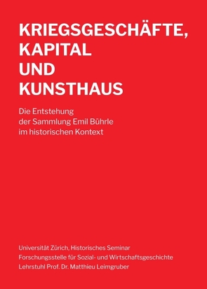 Kriegsgeschäfte, Kapital und Kunsthaus von Lehrstuhl Prof. Dr. Matthieu Leimgruber,  Universität Zürich,  Historisches Seminar – Forschungsstelle für Sozial- und Wirtschaftsgeschichte –