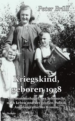 Kriegskind, geboren 1938 – Von Bombenhagel, der Sehnsucht nach Leben und der großen Politik – Autobiografischer Roman von Brüll,  Peter, DeBehr,  Verlag