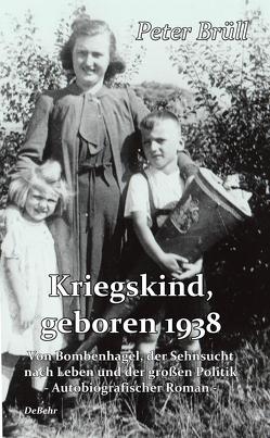 Kriegskind, geboren 1938 – Von Bombenhagel, der Sehnsucht nach Leben und der großen Politik – Autobiografischer Roman von Brüll,  Peter, DeBehr,  Verlag