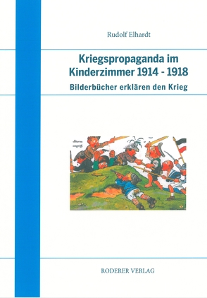 Kriegspropaganda im Kinderzimmer 1914 – 1918 von Elhardt,  Rudolf