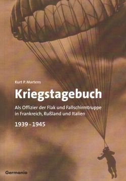 Kriegstagebuch 1939-1945: Als Offizier der Flak und Fallschirmtruppe in Frankreich, Russland und Italien 1939-1945 von Martens,  Kurt P