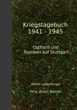 Kriegstagebuch 1941-1945 von Bastian,  Jörgen, Ladenburger,  Alfred