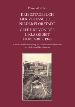 Kriegstagebuch der Volksschule Nieder-Florstadt. Geführt von der 1. Klasse seit November 1940 von Alt,  Dieter