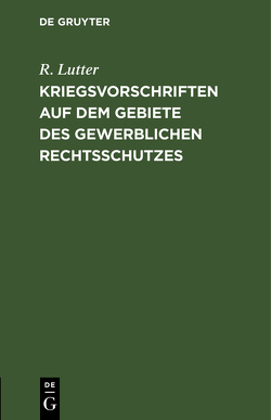 Kriegsvorschriften auf dem Gebiete des gewerblichen Rechtsschutzes von Lutter,  R.