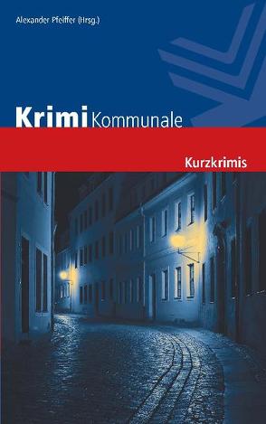 Krimi Kommunale von Anken,  Cornelia C., Bach,  Mischa, Eckert,  Horst, Eßer,  Angela, Franke,  Christiane, Gabriel,  Petra, Geldmacher,  Christiane, Höhmann,  Christiane, Jagusch,  Rudolf, Karr & Wehner, Kronenberg,  Susanne, Pfeiffer,  Alexander, Stickelbroeck,  Klaus, Vierich,  Thomas A