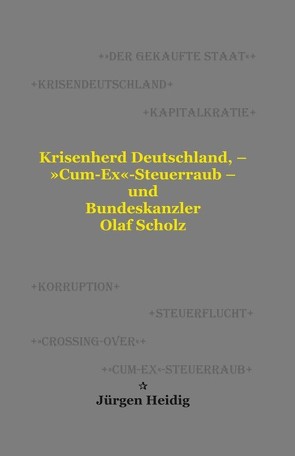 Krisenherd Deutschland, – »Cum-Ex«-Steuerraub – und Bundeskanzler Olaf Scholz von Heidig,  Jürgen