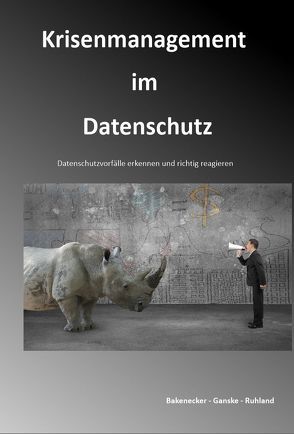 Krisenmanagement im Datenschutz von Bakenecker,  Ralf, Ganske,  Christiane, Ruhland,  Robert Malte