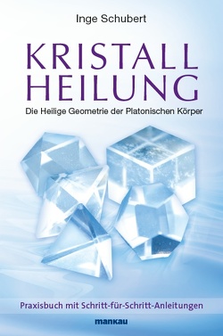 Kristallheilung – Die Heilige Geometrie der Platonischen Körper von Schubert,  Inge