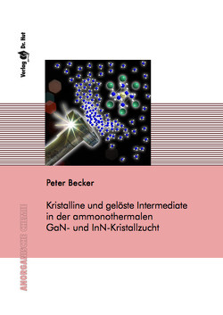 Kristalline und gelöste Intermediate in der ammonothermalen GaN- und InN-Kristallzucht von Becker,  Peter