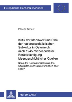 Kritik der Ideenwelt und Ethik der nationalsozialistischen «Subkultur» in Österreich nach 1945 mit besonderer Berücksichtigung ideengeschichtlicher Quellen von Scherz,  Elfriede