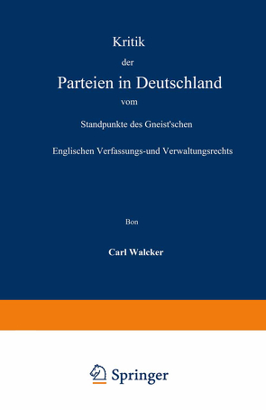 Kritik der Parteien in Deutschland vom Standpunkte des Gneist’schen Englischen Verfassungs- und Verwaltungsrechts von Walcker,  Carl